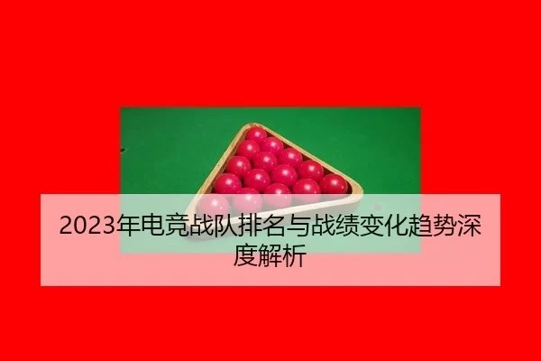 2023年电竞战队排名与战绩变化趋势深度解析